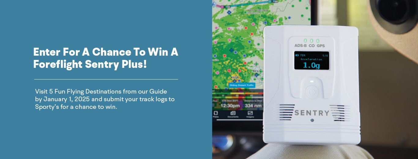 Enter for a chance to win a ForeFlight Sentry Plus Visit 3 fun flying destinations from our Guide before August 1st 2025 and submit your track logs to Sportys for a chance to win