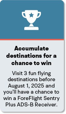 Accumulate destinations for a chance to win Visit 3 fun flying destinations before August 1st 2025 and you'll have a chance to win a ForeFlight Sentry Plus ADS-B Receiver